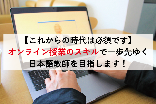 【これからの時代は必須です】オンライン授業のスキルで一歩先ゆく日本語教師を目指します！