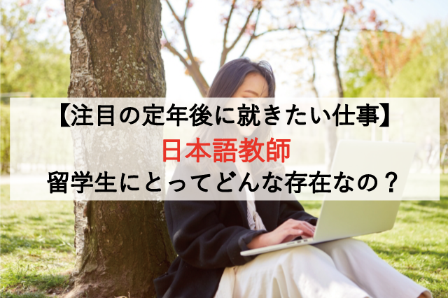 【注目の定年後に就きたい仕事】日本語教師は留学生にとってどんな存在なの？