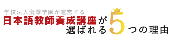 学校法人瀧澤学園が運営する日本語教師養成講座が選ばれる３つの理由